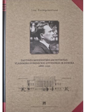 Tautinės modernybės architektas: Vladimiro Dubeneckio gyvenimas ir kūryba 1888-1932